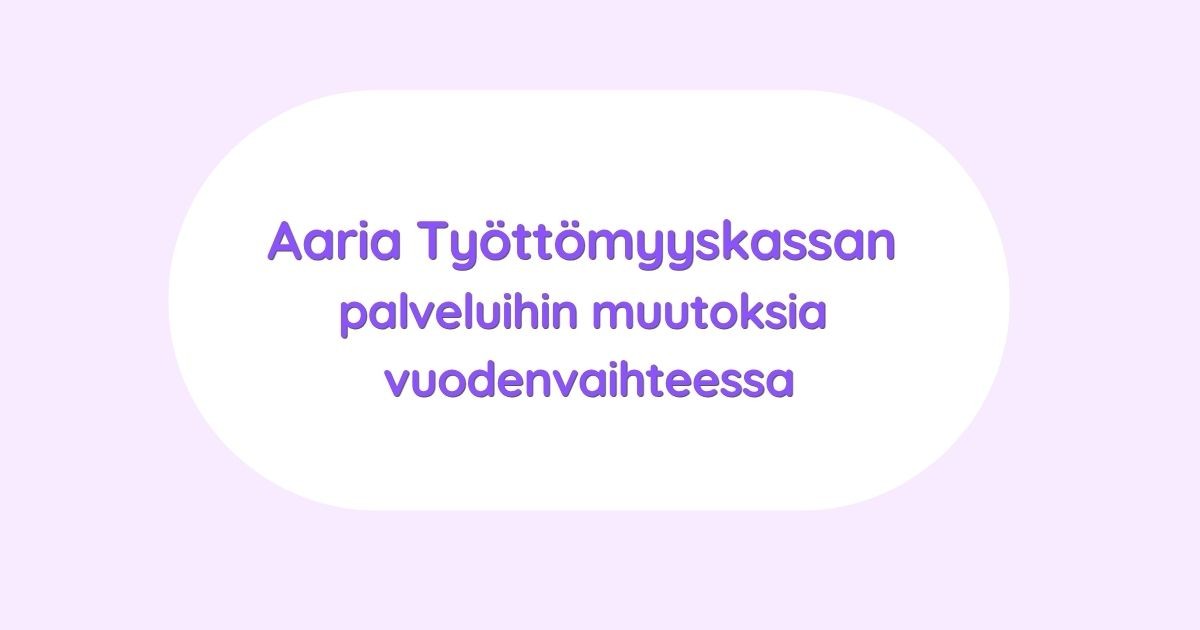 Aaria Työttömyyskassan muutokset vaikuttavat etuuksien hakemiseen ja asiointiin vuodenvaihteessa